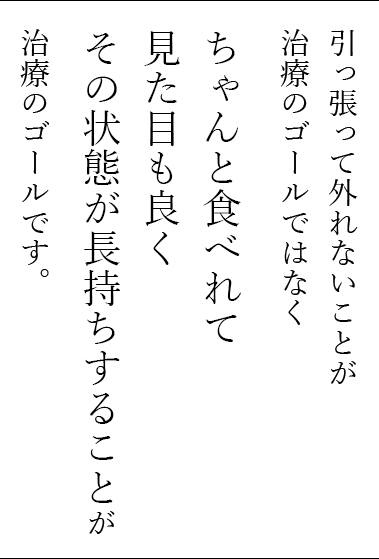 引っ張って外れないことがゴールではなくちゃんと食べれて見た目も良くその状態が長持ちすることが治療のゴールです。